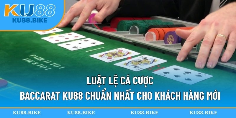 Luật lệ cá cược Baccarat KU88 chuẩn nhất cho khách hàng mới