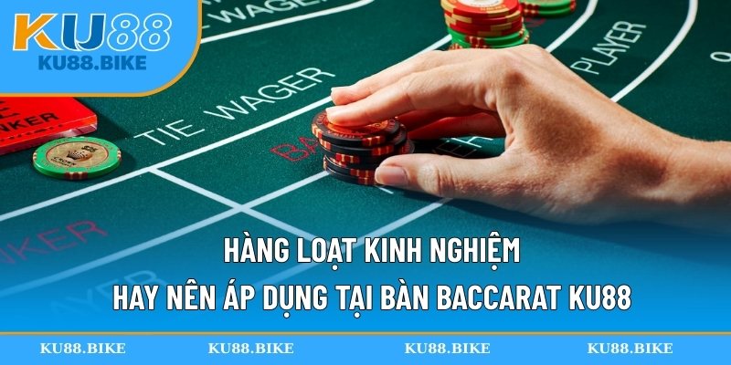 Hàng loạt kinh nghiệm hay nên áp dụng tại bàn Baccarat KU88