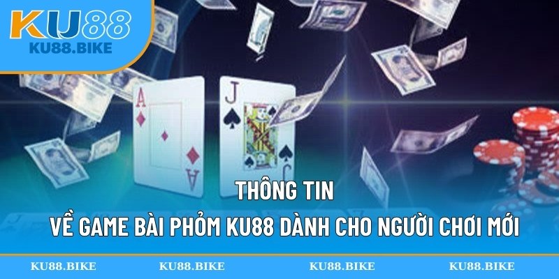Thông tin về game bài phỏm KU88 dành cho người chơi mới