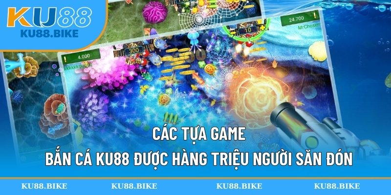 Các tựa game bắn cá KU88 được hàng triệu người săn đón