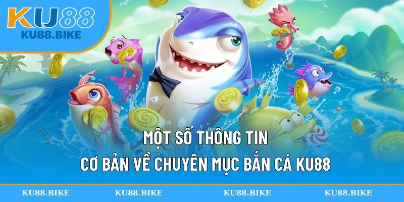 Một số thông tin cơ bản về chuyên mục bắn cá KU88