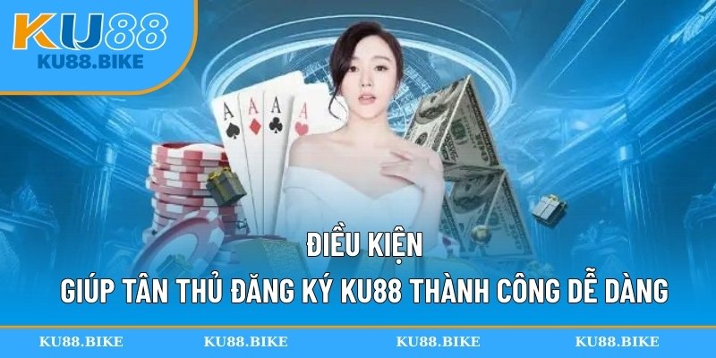Điều kiện giúp tân thủ đăng ký KU88 thành công dễ dàng