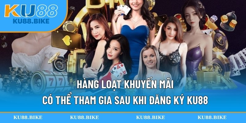 Hàng loạt khuyến mãi có thể tham gia sau khi đăng ký KU88