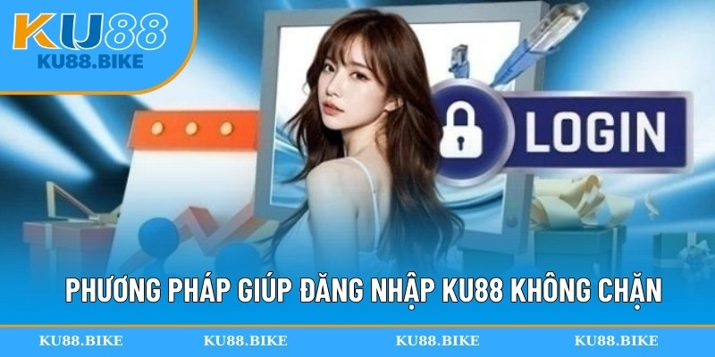 Phương pháp giúp đăng nhập KU88 không chặn