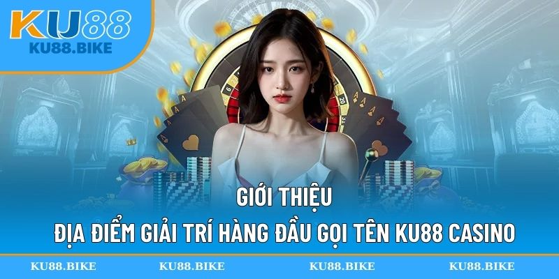 Giới thiệu địa điểm giải trí hàng đầu gọi tên KU88 casino