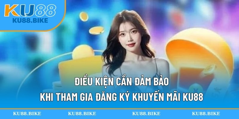 Điều kiện cần đảm bảo khi tham gia đăng ký khuyến mãi KU88