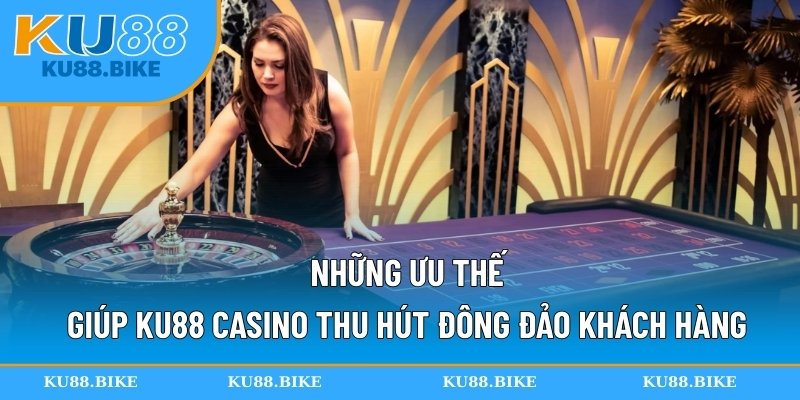 Những ưu thế giúp KU88 casino thu hút đông đảo khách hàng