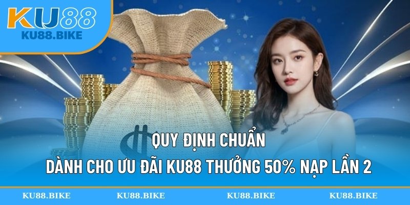 Quy định chuẩn dành cho ưu đãi KU88 thưởng 50% nạp lần 2