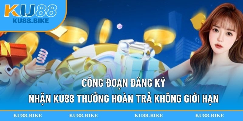 Công đoạn đăng ký nhận KU88 thưởng hoàn trả không giới hạn