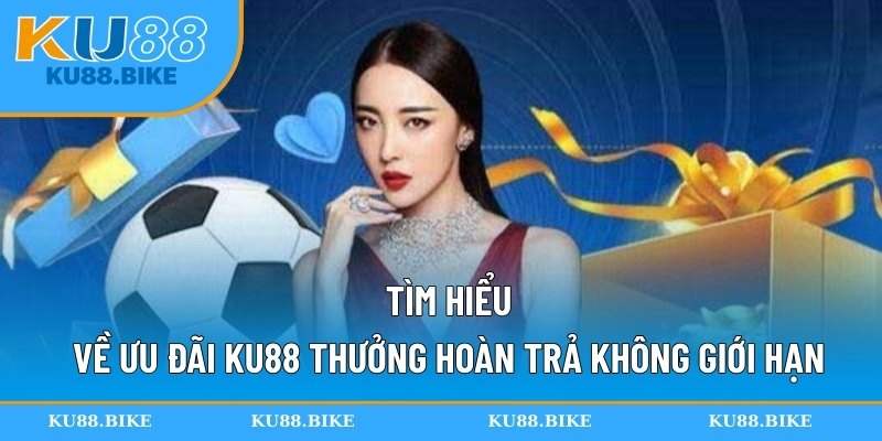 Tìm hiểu về ưu đãi KU88 thưởng hoàn trả không giới hạn