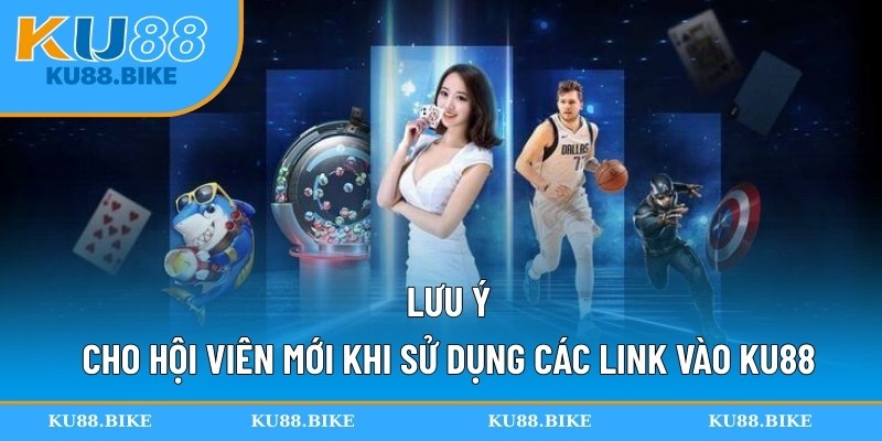 Lưu ý cho hội viên mới khi sử dụng các link vào KU88