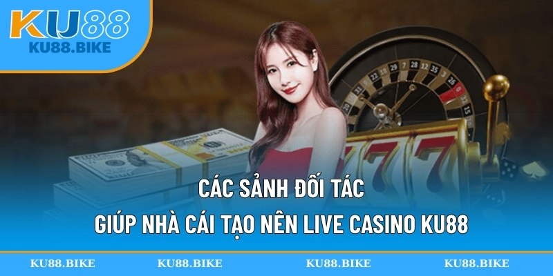 Các sảnh đối tác giúp nhà cái tạo nên live casino KU88