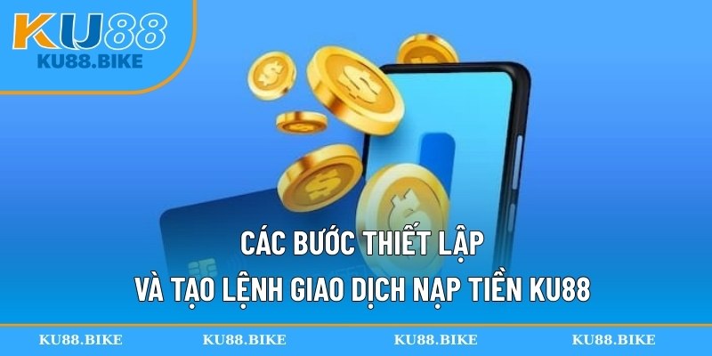 Các bước thiết lập và tạo lệnh giao dịch nạp tiền KU88