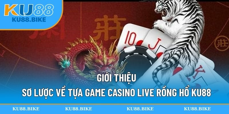 Giới thiệu sơ lược về tựa game casino live rồng hổ KU88