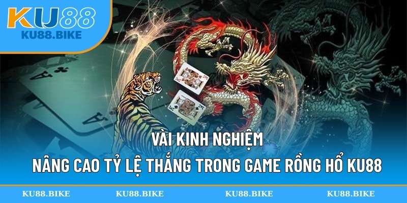 Vài kinh nghiệm nâng cao tỷ lệ thắng trong game rồng hổ KU88