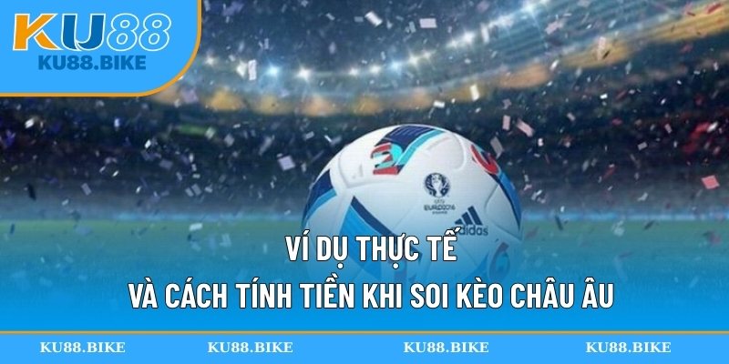 Ví dụ thực tế và cách tính tiền khi soi kèo châu Âu
