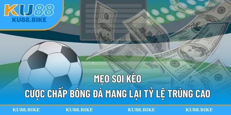 Mẹo soi kèo cược chấp bóng đá mang lại tỷ lệ trúng cao