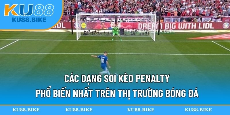 Các dạng soi kèo penalty phổ biến nhất trên thị trường bóng đá