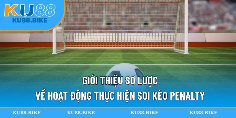 Giới thiệu sơ lược về hoạt động thực hiện soi kèo penalty