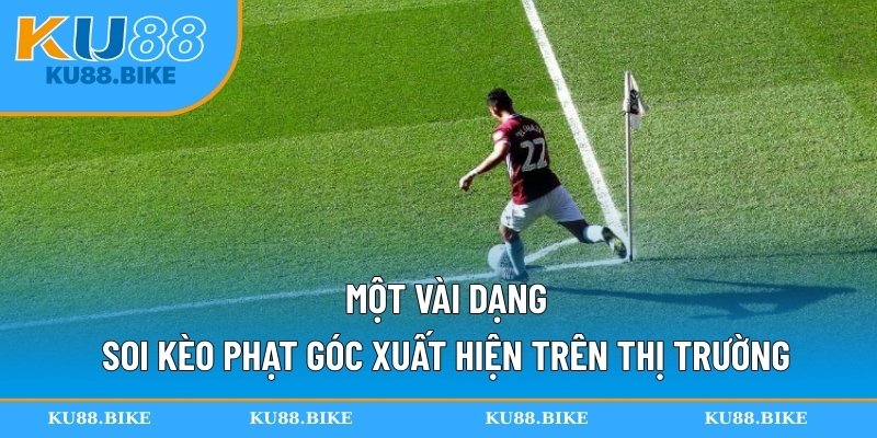 Một vài dạng soi kèo phạt góc xuất hiện trên thị trường