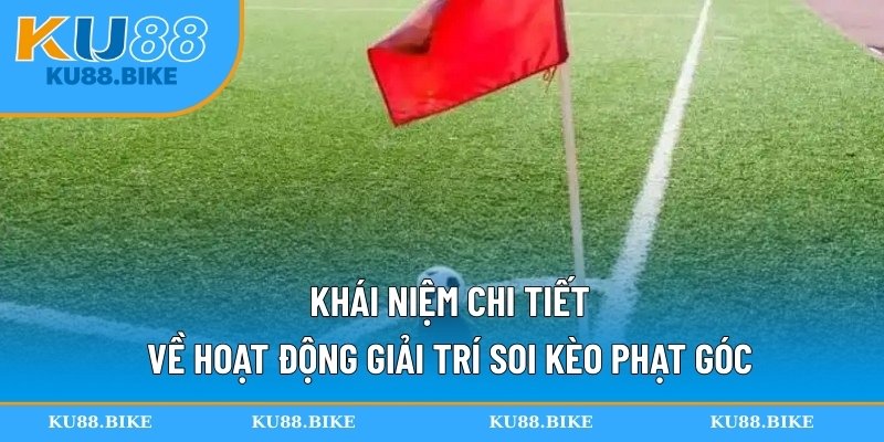 Khái niệm chi tiết về hoạt động giải trí soi kèo phạt góc