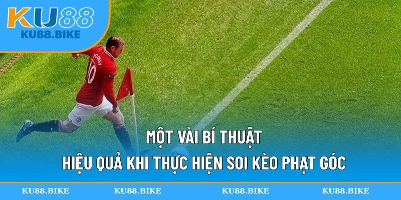 Một vài bí thuật hiệu quả khi thực hiện soi kèo phạt góc