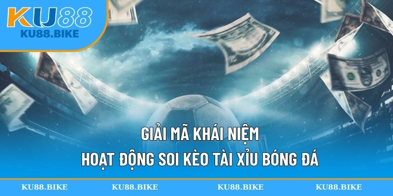 Giải mã khái niệm hoạt động soi kèo tài xỉu bóng đá