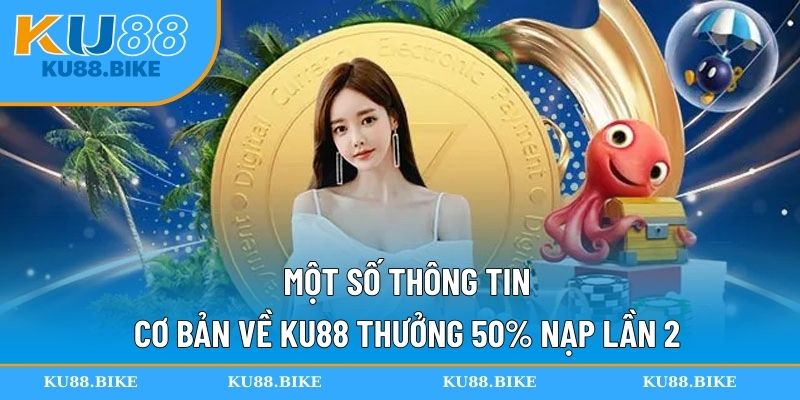 Một số thông tin cơ bản về KU88 thưởng 50% nạp lần 2