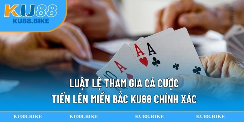 Luật lệ tham gia cá cược tiến lên miền Bắc KU88 chính xác