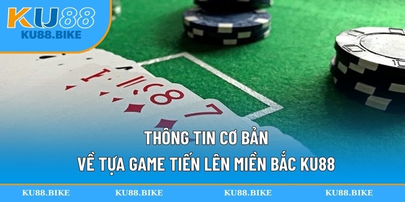 Thông tin cơ bản về tựa game tiến lên miền Bắc KU88
