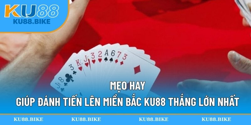 Mẹo hay giúp đánh tiến lên miền Bắc KU88 thắng lớn nhất