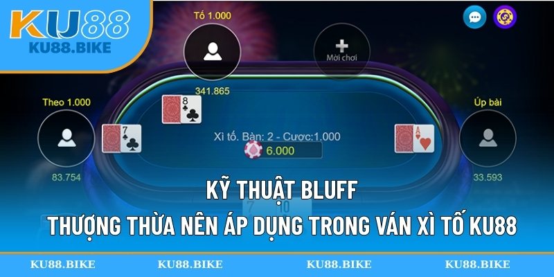 Kỹ thuật bluff thượng thừa nên áp dụng trong ván Xì Tố KU88