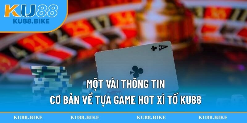 Một vài thông tin cơ bản về tựa game hot Xì Tố KU88