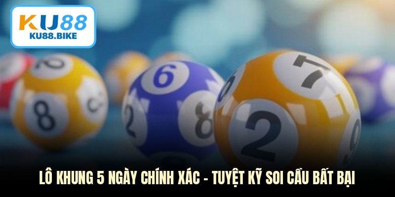 Lô Khung 5 Ngày Chính Xác - Tuyệt Kỹ Soi Cầu Bất Bại