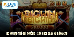 Nổ Hũ Nạp Thẻ Đổi Thưởng - Sân Chơi Quay Hũ Đẳng Cấp