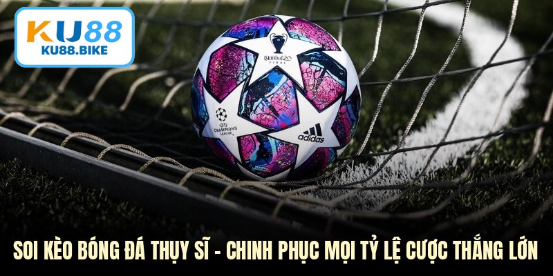 Soi Kèo Bóng Đá Thụy Sĩ - Chinh Phục Mọi Tỷ Lệ Cược Thắng Lớn